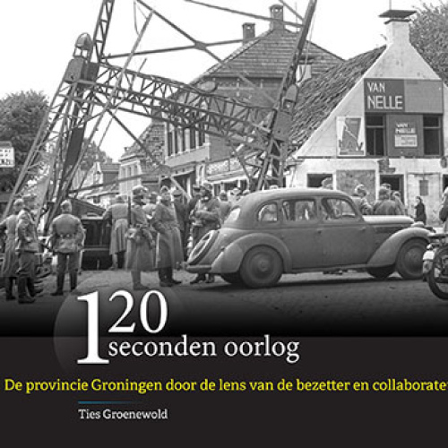 120 seconden oorlog - De provincie Groningen door de lens van de bezetter en de collaborateur | door Ties Groenewold